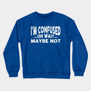 I'm Confused, Oh Wait Maybe I'm Not Funny Crewneck Sweatshirt